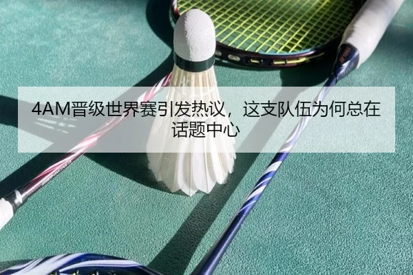 4AM晋级世界赛引发热议，这支队伍为何总在话题中心 | NBA